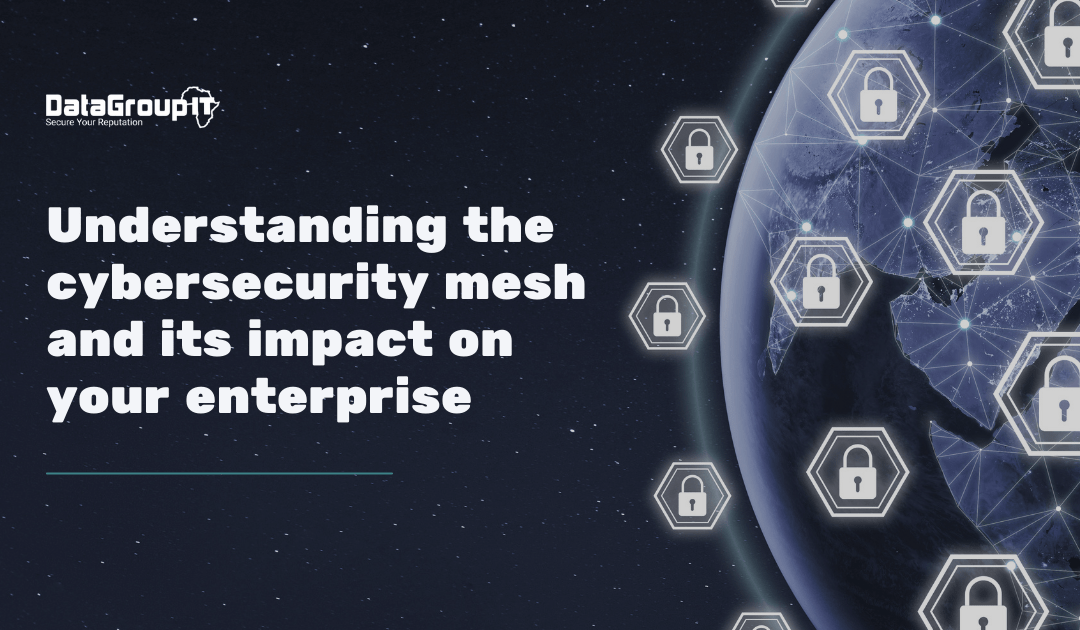 Understanding the cybersecurity mesh and its impact on your enterprise